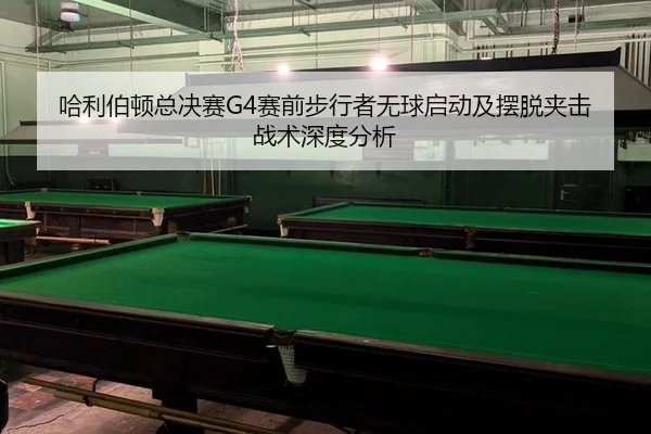 哈利伯顿总决赛G4赛前步行者无球启动及摆脱夹击战术深度分析 - leyu