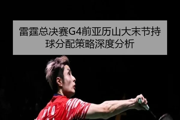 雷霆总决赛G4前亚历山大末节持球分配策略深度分析 | leyu
